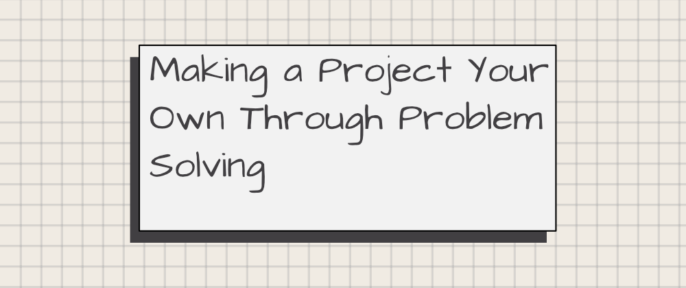 Cover image for Making a Project Your Own Through Problem Solving