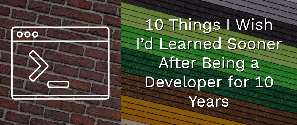 Cover image for 10 Things I Wish I’d Learned Sooner After Being a Developer for 10 Years