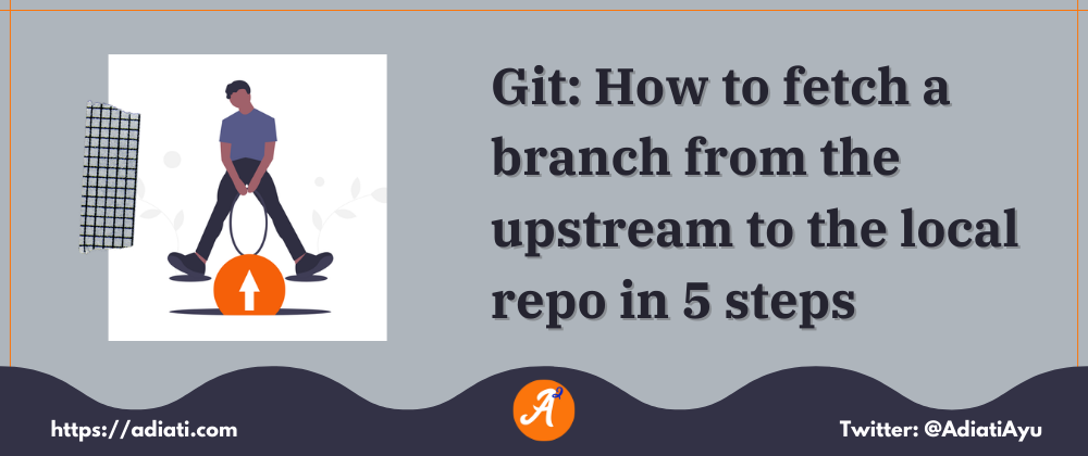 Cover image for Git: How to fetch a branch from the upstream to the local repo in 5 steps