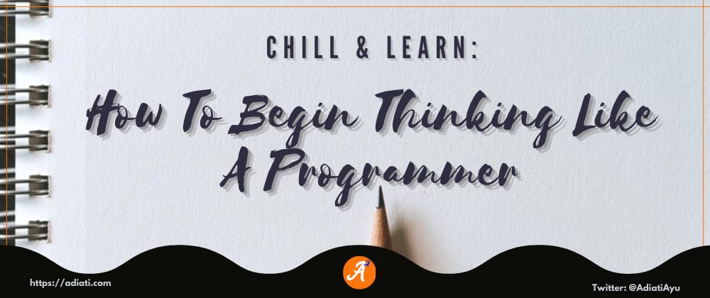 Cover image for Chill & Learn: How To Begin Thinking Like A Programmer