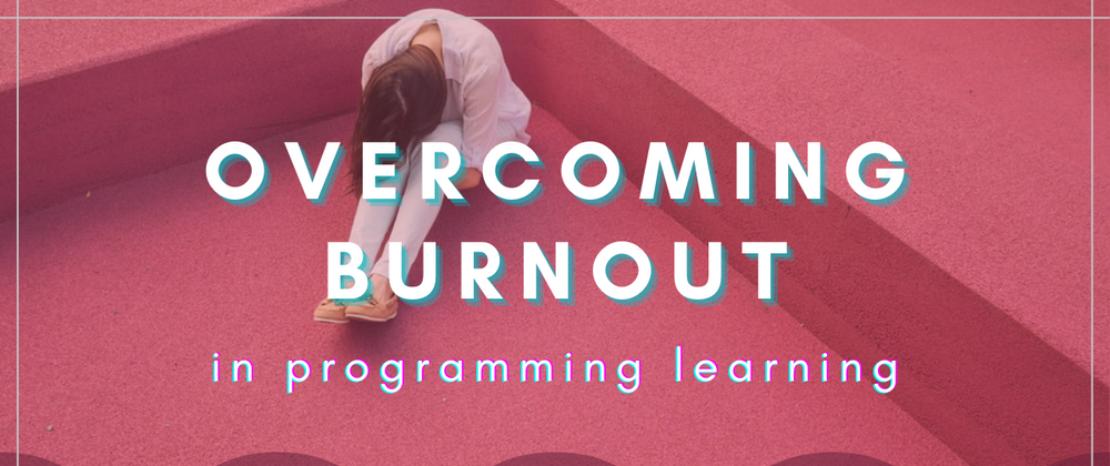 Cover image for Overcoming Burnout In Programming Learning