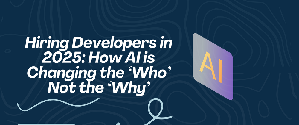Cover image for Hiring Developers in 2025: How AI is Changing the ‘Who’ Not the ‘Why’