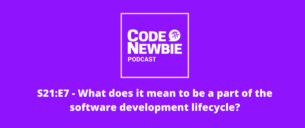 Cover image for The CodeNewbie Podcast, S21:E7 — What does it mean to be a part of the software development lifecycle