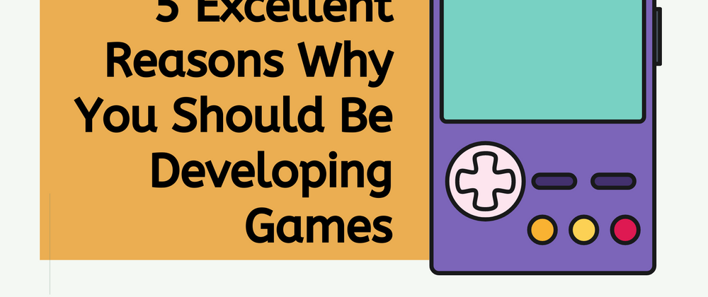 Cover image for 5 Excellent Reasons Why You Should Be Developing Games