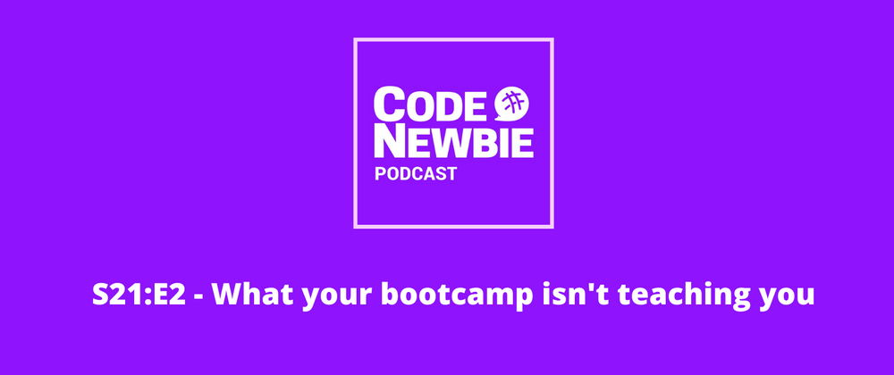 Cover image for The CodeNewbie Podcast, S21:E2 — What your bootcamp isn't teaching you