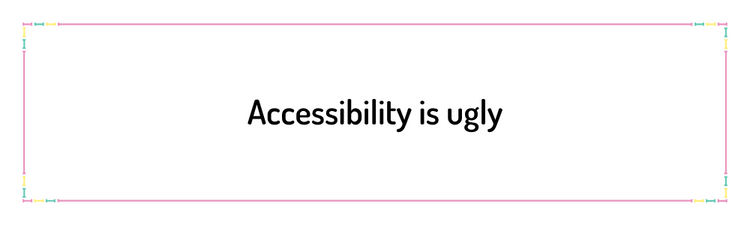 Accessibility is ugly