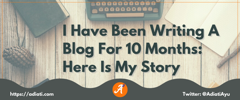 Cover image for I Have Been Writing A Blog For 10 Months: Here Is My Story