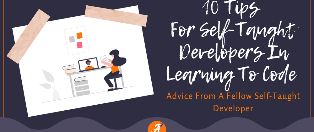 Cover image for 10 Tips For New Self-Taught Developers In Learning To Code - Advice From A Fellow Self-Taught Developer