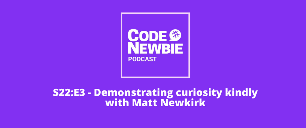 Cover image for CodeNewbie Season 22 Episode 3! Demonstrating curiosity kindly with Matt Newkirk