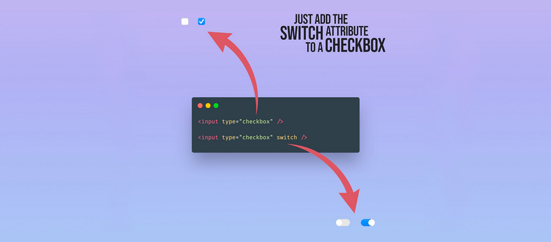 Just add the switch attribute to a checkbox. There is some HTML code in a box: With arrows pointing to checkboxes (from the first line of code) and toggle switches (from the second line of code)